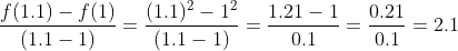 \frac{f ( 1.1)- f (1)}{(1.1-1)} = \frac{(1.1)^2-1^2}{(1.1-1)} = \frac{1.21-1}{0.1}= \frac{0.21}{0.1}= 2.1