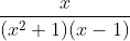 \frac{x }{( x^2+1 )( x-1)}