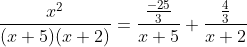 \frac{x^{2}}{(x+5)(x+2)}=\frac{\frac{-25}{3}}{x+5}+\frac{\frac{4}{3}}{x+2}