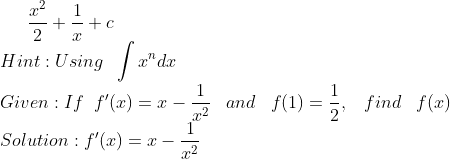 \frac{x^{2}}{2}+\frac{1}{x}+c\\ Hint: Using\;\; \int x^{n} d x\\ Given: If \;\; f^{\prime}(x)=x-\frac{1}{x^{2}} \;\;\; and \;\;\; f(1)=\frac{1}{2}, \;\;\; find \;\;\;f(x)\\ Solution: f^{\prime}(x)=x-\frac{1}{x^{2}}\\