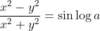 \frac{x^{2}-y^{2}}{x^{2}+y^{2}}=\sin \log a