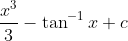 \frac{x^{3}}{3}-\tan ^{-1} x+c