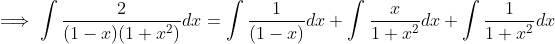 \implies \int \frac{2}{(1-x)(1+ x^2)}dx =\int \frac{1}{(1-x)} dx+ \int \frac{x}{1+x^2}dx +\int \frac{1}{1+x^2}dx
