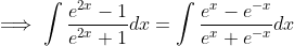 \implies \int \frac{e^{2x}-1}{e^{2x}+1}dx = \int \frac{e^x-e^{-x}}{e^x+e^{-x}}dx