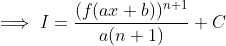 \implies I = \frac{(f(ax+b))^{n+1}}{a(n+1)} + C