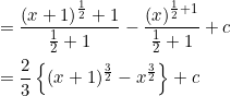 \begin{aligned} &=\frac{(x+1)^{\frac{1}{2}}+1}{\frac{1}{2}+1}-\frac{(x)^{\frac{1}{2}+1}}{\frac{1}{2}+1}+c \\ &=\frac{2}{3}\left\{(x+1)^{\frac{3}{2}}-x^{\frac{3}{2}}\right\}+c \end{aligned}