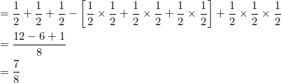 \begin{aligned} &=\frac{1}{2}+\frac{1}{2}+\frac{1}{2}-\left[\frac{1}{2} \times \frac{1}{2}+\frac{1}{2} \times \frac{1}{2}+\frac{1}{2} \times \frac{1}{2}\right]+\frac{1}{2} \times \frac{1}{2} \times \frac{1}{2} \\ &=\frac{12-6+1}{8} \\ &=\frac{7}{8} \end{aligned}