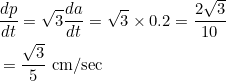 \begin{aligned} &\frac{d p}{d t}=\sqrt{3} \frac{d a}{d t}=\sqrt{3} \times 0.2=\frac{2 \sqrt{3}}{10} \\ &=\frac{\sqrt{3}}{5} \mathrm{~cm} / \mathrm{sec} \end{aligned}