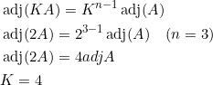 \begin{aligned} &\operatorname{adj}(K A)=K^{n-1} \operatorname{adj}(A) \\ &\operatorname{adj}(2 A)=2^{3-1} \operatorname{adj}(A) \quad(n=3) \\ &\operatorname{adj}(2 A)=4 a d j A \\ &K=4 \end{aligned}