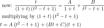 \begin{aligned} &\text { now: } \frac{t}{(1+t)\left(t^{2}-t+1\right)}=\frac{A}{1+t}+\frac{B}{t^{2}-t+1} \\ &\text { multiplying by }(1+t)\left(t^{2}-t+1\right) \\ &t=A\left(t^{2}-t+1\right)+(B t+C)(t+1) \end{aligned}