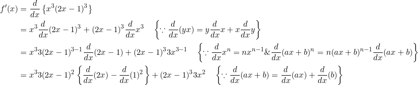 \begin{aligned} f^{\prime}(x) &=\frac{d}{d x}\left\{x^{3}(2 x-1)^{3}\right\} \\ &=x^{3} \frac{d}{d x}(2 x-1)^{3}+(2 x-1)^{3} \frac{d}{d x} x^{3} \quad\left\{\because \frac{d}{d x}(y x)=y \frac{d}{d x} x+x \frac{d}{d x} y\right\} \\ &=x^{3} 3(2 x-1)^{3-1} \frac{d}{d x}(2 x-1)+(2 x-1)^{3} 3 x^{3-1} \quad\left\{\because \frac{d}{d x} x^{n}=n x^{n-1} \& \frac{d}{d x}(a x+b)^{n}=n(a x+b)^{n-1} \frac{d}{d x}(a x+b)\right\} \\ &=x^{3} 3(2 x-1)^{2}\left\{\frac{d}{d x}(2 x)-\frac{d}{d x}(1)^{2}\right\}+(2 x-1)^{3} 3 x^{2} \quad\left\{\because \frac{d}{d x}(a x+b)=\frac{d}{d x}(a x)+\frac{d}{d x}(b)\right\} \end{aligned}
