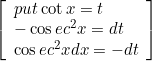 \left[\begin{array}{l} p u t \cot x=t \\ -\cos e c^{2} x=d t \\ \cos e c^{2} x d x=-d t \end{array}\right]