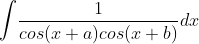 \int \! \frac{1}{cos(x+a)cos(x+b)}dx