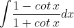 \int \! \frac{1-cot\: x}{1+cot\: x}dx