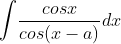 \int \! \frac{cosx}{cos(x-a)}dx