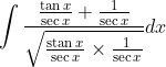 \int \frac{\frac{\tan x}{\sec x}+\frac{1}{\sec x}}{\sqrt{\frac{\operatorname{stan} x}{\sec x} \times \frac{1}{\sec x}}} d x