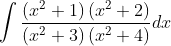 \int \frac{\left(x^{2}+1\right)\left(x^{2}+2\right)}{\left(x^{2}+3\right)\left(x^{2}+4\right)} d x \\