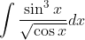 \int \frac{\sin ^{3} x}{\sqrt{\cos x}} d x