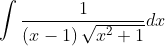 \int \frac{1}{\left ( x-1 \right )\sqrt{x^{2}+1}}dx
