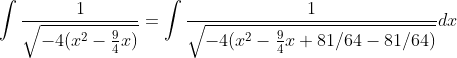 \int \frac{1}{\sqrt{-4(x^2-\frac{9}{4}x)}}= \int \frac{1}{\sqrt{-4(x^2-\frac{9}{4}x+81/64-81/64)}}dx
