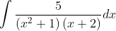 \int \frac{5}{\left(x^{2}+1\right)(x+2)} d x \\