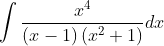 \int \frac{x^{4}}{(x-1)\left(x^{2}+1\right)} d x