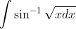 \int \sin ^{-1}\sqrt{xdx}