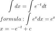 \int dx=\int e^{-t}dt\\ formula: \int e^{x}dx=e^{x}\\ x=-e^{-t}+c