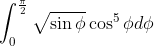 \int^\frac{\pi}{2}_0\sqrt{\sin\phi}\cos^5\phi d\phi