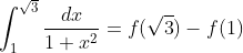 \int^{\sqrt{3}}_{1} \frac{dx}{1 +x^2} = f(\sqrt3) - f(1)