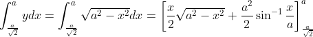 \int_{\frac{a}{\sqrt2}}^{a} ydx= \int_{\frac{a}{\sqrt2}}^{a} \sqrt{a^2-x^2}dx= \left [ \frac{x}{2} \sqrt{a^2-x^2}+\frac{a^2}{2}\sin^{-1}\frac{x}{a}\right ]^{a}_\frac{a}{\sqrt2}\\ \\