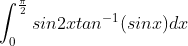\int_{0}^{\frac{\pi}{2}}sin2xtan^{-1}(sinx)dx