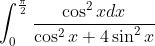 \int_0^\frac{\pi}{2}\frac{\cos^2 x dx}{\cos^2 x + 4\sin^2 x}