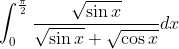 \int_0^\frac{\pi}{2}\frac{\sqrt{\sin x}}{\sqrt{\sin x}+ \sqrt{\cos x}}dx