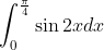 \int_0^\frac{\pi}{4}\sin 2x dx