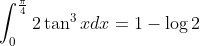 \int_0^\frac{\pi}{4}2\tan^3 x dx = 1 - \log 2
