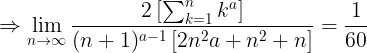 \large \Rightarrow \lim _{n \rightarrow \infty} \frac{2\left[ \sum_{k=1}^{n} k^{a}\right]}{(n+1)^{a-1}\left[2 n^{2} a+n^{2}+n\right]}=\frac{1}{60}