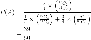 \large \begin{aligned} P(A) &=\frac{\frac{3}{4} \times\left(\frac{{ }^{13} C_{2}}{{ }^{51} \mathrm{C}_{2}}\right)}{\frac{1}{4} \times\left(\frac{{ }^{12} \mathrm{C}_{2}}{^{51}{\mathrm{C}_{2}}} \right)+\frac{3}{4} \times\left(\frac{{ }^{13} \mathrm{C}_{2}}{{ }^{51} \mathrm{C}_{2}}\right)} \\ &=\frac{39}{50} \end{aligned}