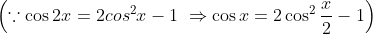 \left ( \because \cos2x = 2cos^{2}x - 1 \ \Rightarrow \cos x = 2\cos^{2}\frac{x}{2} - 1\right )