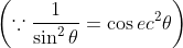 \left ( \because \frac{1}{\sin ^{2}\theta}= \cos ec^{2}\theta \right )