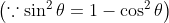 \left ( \because \sin ^{2}\theta = 1-\cos ^{2}\theta \right )