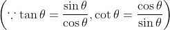 \left ( \because \tan \theta = \frac{\sin \theta }{\cos \theta },\cot \theta = \frac{\cos \theta }{\sin \theta } \right )
