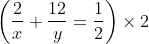 \left ( \frac{2}{x}+\frac{12}{y} = \frac{1}{2}\right )\times 2