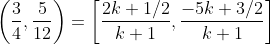 \left ( \frac{3}{4},\frac{5}{12} \right )= \left [ \frac{2k+1/2}{k+1} ,\frac{-5k+3/2}{k+1}\right ]