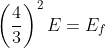 \left ( \frac{4}{3} \right )^{2}E= E_{f}