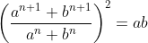 \left ( \frac{a^{n+1}+ b ^{n+1}}{a^n+b^n} \right )^2=ab