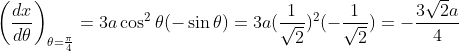 \left ( \frac{dx}{d \theta} \right )_{\theta=\frac{\pi}{4}} = 3a\cos^2 \theta(-\sin \theta) = 3a(\frac{1}{\sqrt2})^2(-\frac{1}{\sqrt2}) = -\frac{3\sqrt2 a}{4}