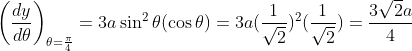 \left ( \frac{dy}{d \theta} \right )_{\theta=\frac{\pi}{4}} = 3a\sin^2 \theta(\cos \theta) = 3a(\frac{1}{\sqrt2})^2(\frac{1}{\sqrt2}) = \frac{3\sqrt2 a}{4}