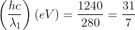 \left ( \frac{hc}{\lambda_{1}} \right )\left ( eV \right )= \frac{1240}{280}= \frac{31}{7}