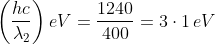 \left ( \frac{hc}{\lambda_{2}} \right )eV= \frac{1240}{400}= 3\cdot 1\, eV
